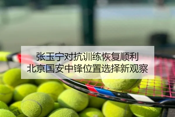 张玉宁对抗训练恢复顺利 北京国安中锋位置选择新观察