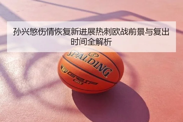 孙兴慜伤情恢复新进展热刺欧战前景与复出时间全解析