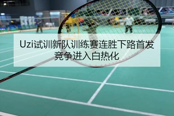 Uzi试训新队训练赛连胜下路首发竞争进入白热化